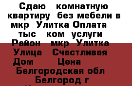 Сдаю 1-комнатную квартиру, без мебели в мкр. Улитка Оплата: 9 тыс   ком. услуги › Район ­ мкр. Улитка › Улица ­ Счастливая › Дом ­ 7 › Цена ­ 9 000 - Белгородская обл., Белгород г. Недвижимость » Квартиры аренда   . Белгородская обл.,Белгород г.